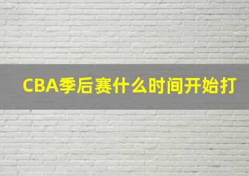 CBA季后赛什么时间开始打