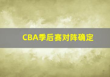 CBA季后赛对阵确定