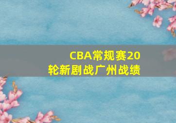 CBA常规赛20轮新剧战广州战绩