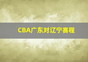 CBA广东对辽宁赛程