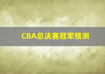 CBA总决赛冠军预测