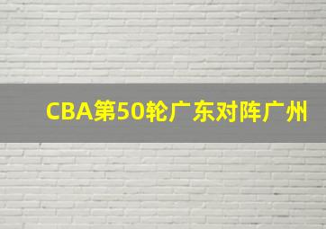 CBA第50轮广东对阵广州