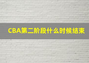 CBA第二阶段什么时候结束