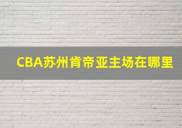 CBA苏州肯帝亚主场在哪里