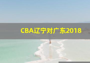 CBA辽宁对广东2018