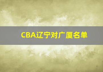 CBA辽宁对广厦名单