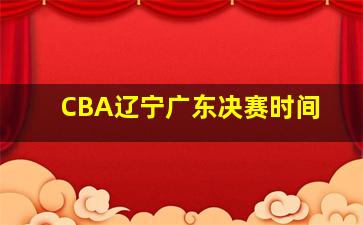 CBA辽宁广东决赛时间