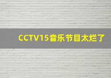 CCTV15音乐节目太烂了