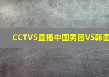 CCTV5直播中国男团VS韩国