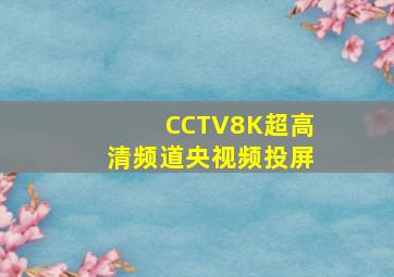 CCTV8K超高清频道央视频投屏