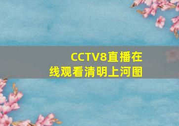 CCTV8直播在线观看清明上河图