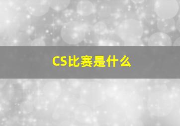 CS比赛是什么