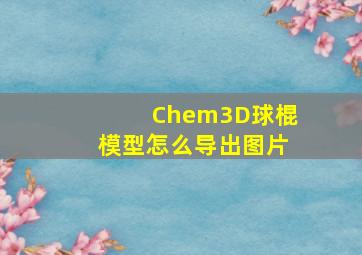 Chem3D球棍模型怎么导出图片