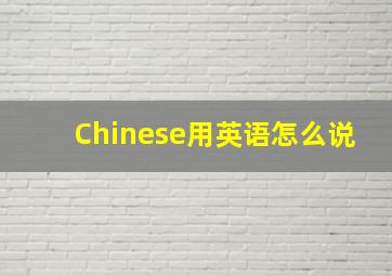 Chinese用英语怎么说