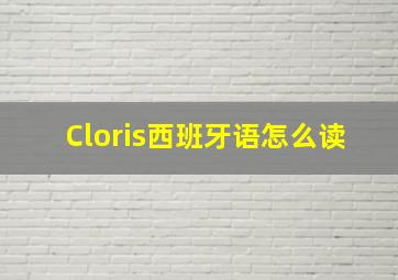 Cloris西班牙语怎么读