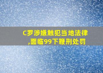 C罗涉嫌触犯当地法律,面临99下鞭刑处罚