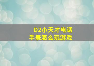 D2小天才电话手表怎么玩游戏