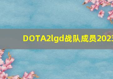 DOTA2lgd战队成员2023