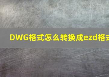 DWG格式怎么转换成ezd格式