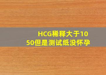 HCG稀释大于1050但是测试纸没怀孕