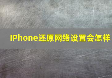 IPhone还原网络设置会怎样