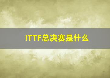 ITTF总决赛是什么