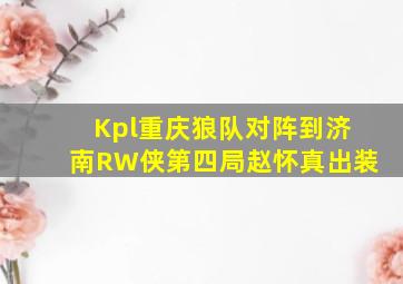 Kpl重庆狼队对阵到济南RW侠第四局赵怀真出装