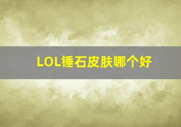 LOL锤石皮肤哪个好