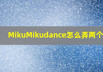 MikuMikudance怎么弄两个人物