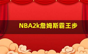 NBA2k詹姆斯霸王步