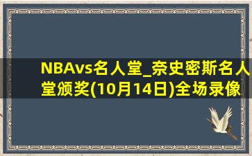 NBAvs名人堂_奈史密斯名人堂颁奖(10月14日)全场录像