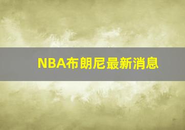 NBA布朗尼最新消息