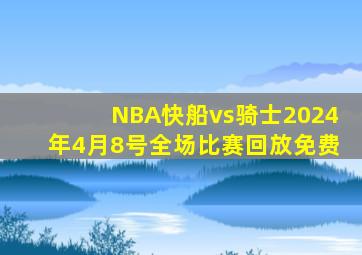 NBA快船vs骑士2024年4月8号全场比赛回放免费