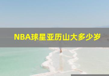 NBA球星亚历山大多少岁