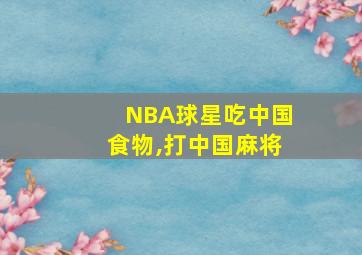 NBA球星吃中国食物,打中国麻将