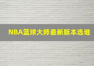 NBA篮球大师最新版本选谁