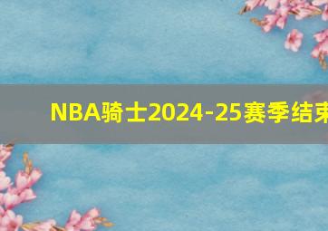 NBA骑士2024-25赛季结束