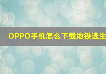 OPPO手机怎么下载地铁逃生