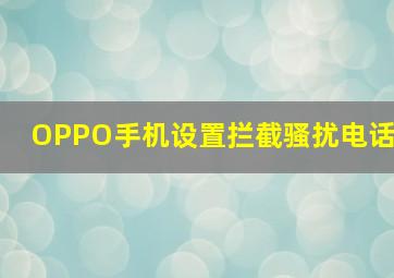 OPPO手机设置拦截骚扰电话