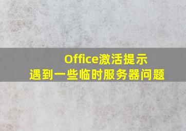 Office激活提示遇到一些临时服务器问题