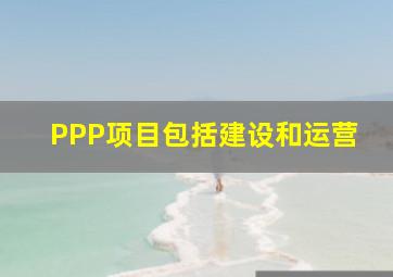 PPP项目包括建设和运营