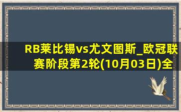 RB莱比锡vs尤文图斯_欧冠联赛阶段第2轮(10月03日)全场录像