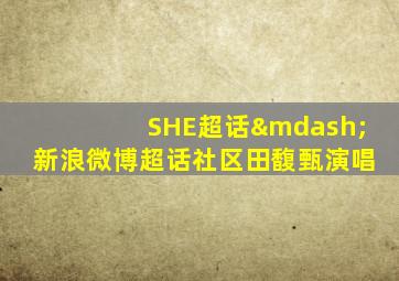 SHE超话—新浪微博超话社区田馥甄演唱