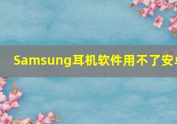 Samsung耳机软件用不了安卓