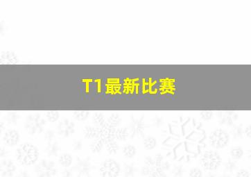 T1最新比赛