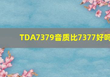 TDA7379音质比7377好吗