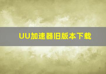 UU加速器旧版本下载