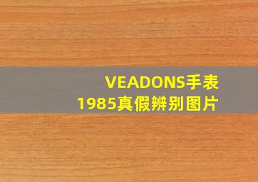 VEADONS手表1985真假辨别图片