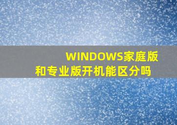 WINDOWS家庭版和专业版开机能区分吗