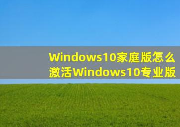 Windows10家庭版怎么激活Windows10专业版